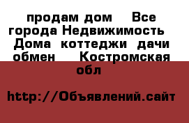 продам дом. - Все города Недвижимость » Дома, коттеджи, дачи обмен   . Костромская обл.